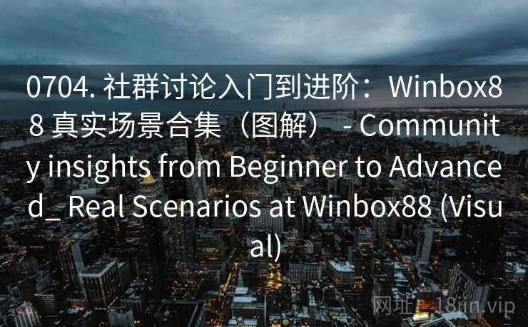 0704. 社群讨论入门到进阶：Winbox88 真实场景合集（图解） - Community insights from Beginner to Advanced_ Real Scenarios at Winbox88 (Visual)  第2张