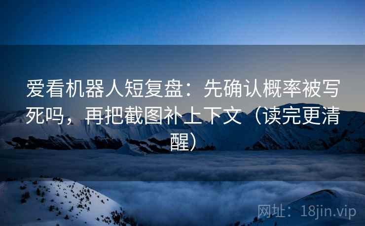 爱看机器人短复盘：先确认概率被写死吗，再把截图补上下文（读完更清醒）