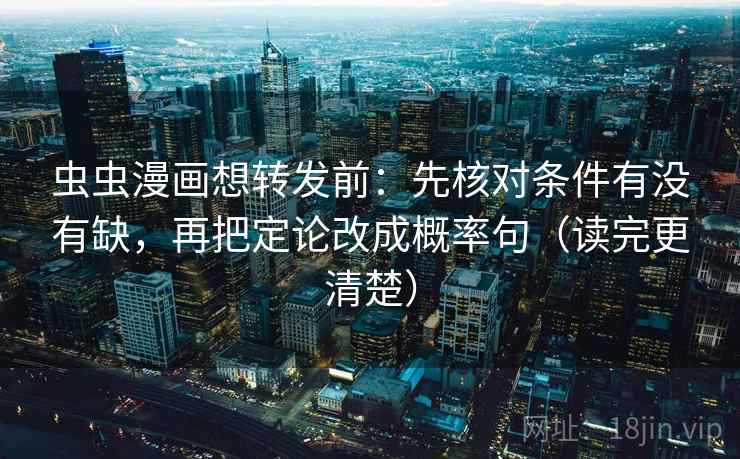 虫虫漫画想转发前：先核对条件有没有缺，再把定论改成概率句（读完更清楚）  第2张