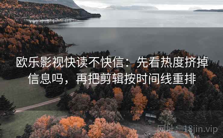 欧乐影视快读不快信：先看热度挤掉信息吗，再把剪辑按时间线重排