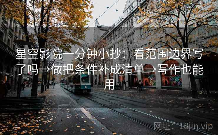 星空影院一分钟小抄：看范围边界写了吗→做把条件补成清单→写作也能用