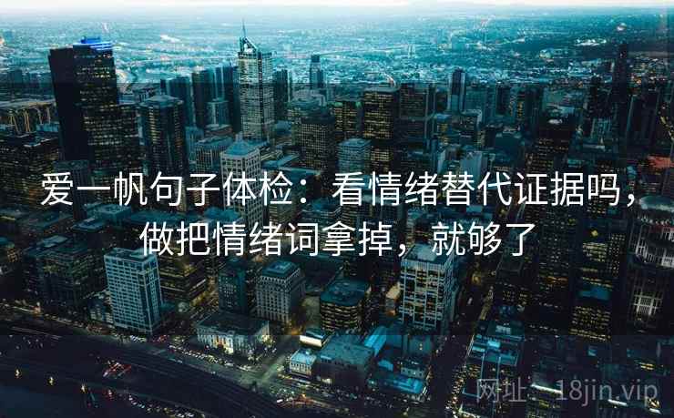 爱一帆句子体检：看情绪替代证据吗，做把情绪词拿掉，就够了  第2张