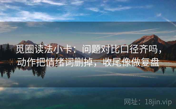 觅圈读法小卡：问题对比口径齐吗，动作把情绪词删掉，收尾像做复盘