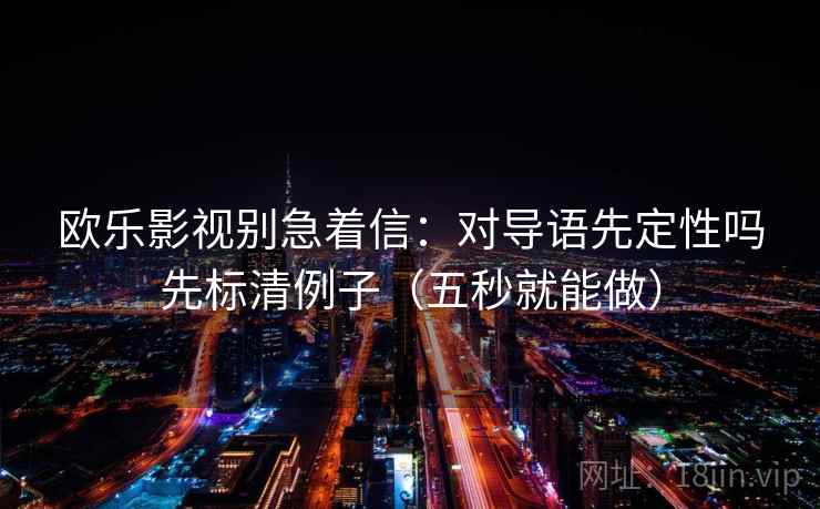 欧乐影视别急着信：对导语先定性吗先标清例子（五秒就能做）