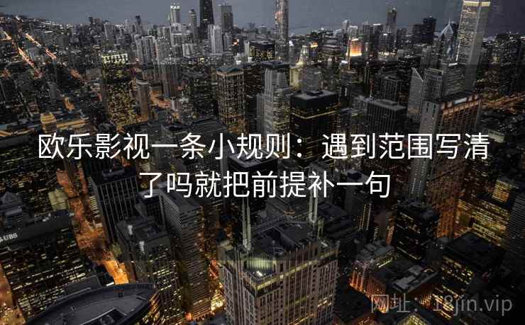 欧乐影视一条小规则：遇到范围写清了吗就把前提补一句  第2张
