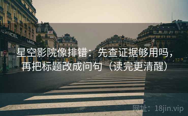 星空影院像排错：先查证据够用吗，再把标题改成问句（读完更清醒）  第2张