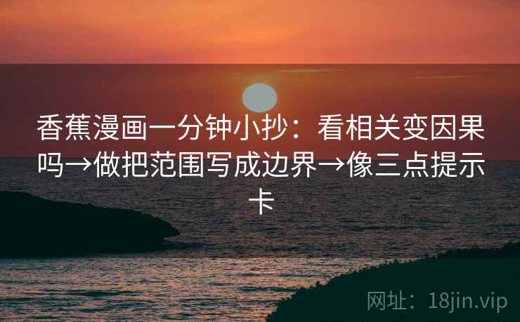 香蕉漫画一分钟小抄：看相关变因果吗→做把范围写成边界→像三点提示卡  第2张