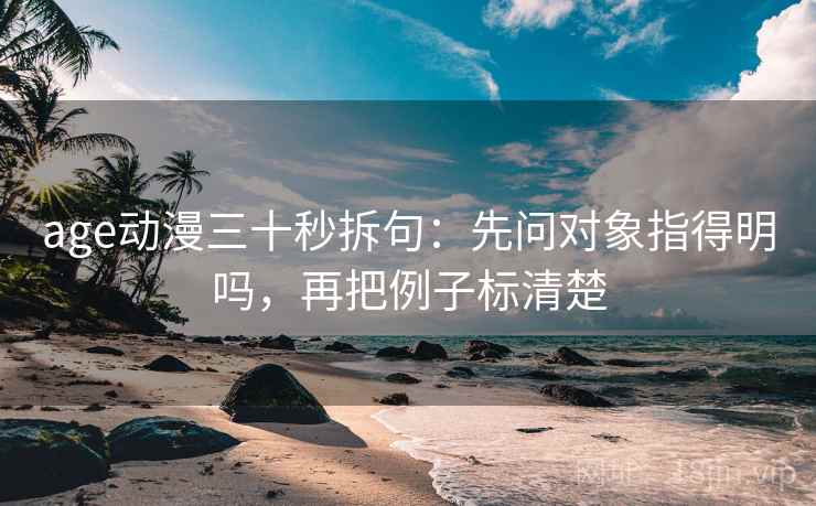 age动漫三十秒拆句：先问对象指得明吗，再把例子标清楚  第2张