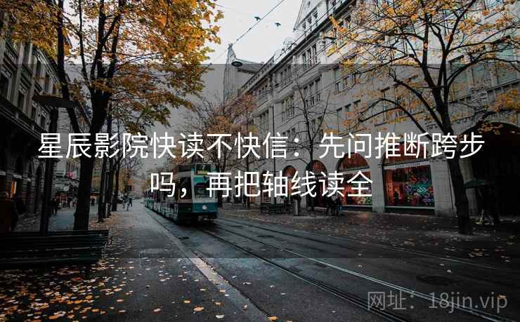 星辰影院快读不快信：先问推断跨步吗，再把轴线读全  第2张