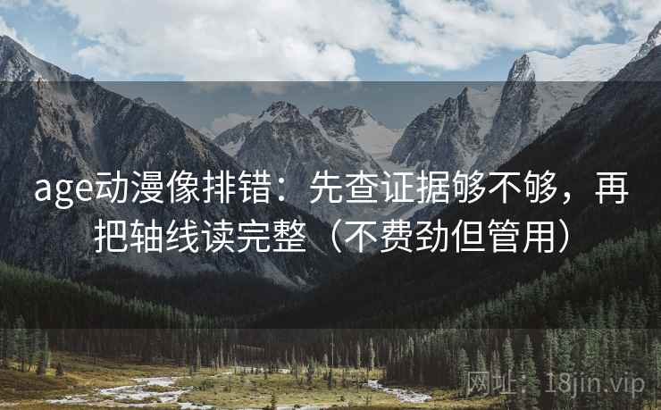 age动漫像排错：先查证据够不够，再把轴线读完整（不费劲但管用）