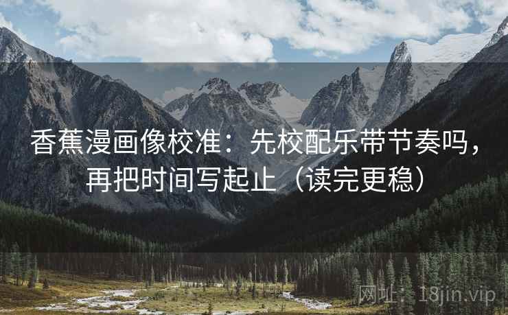 香蕉漫画像校准：先校配乐带节奏吗，再把时间写起止（读完更稳）  第2张