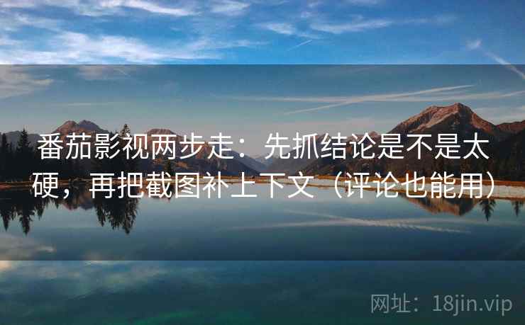 番茄影视两步走：先抓结论是不是太硬，再把截图补上下文（评论也能用）  第2张