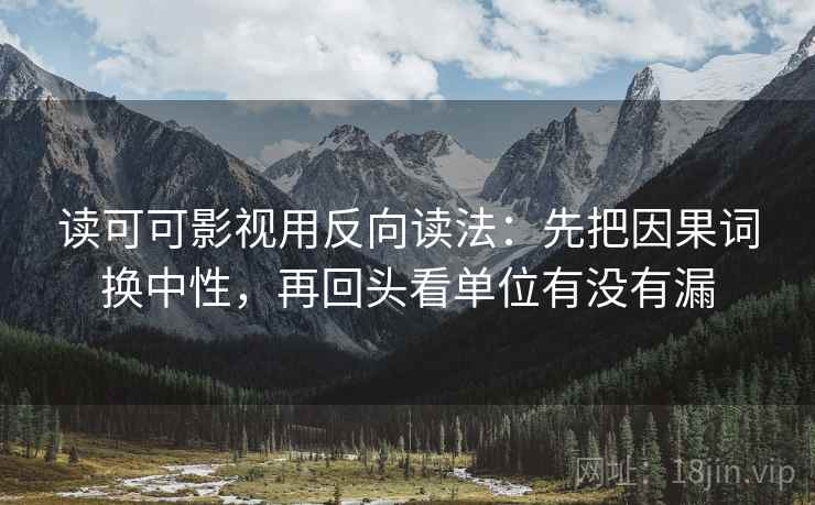 读可可影视用反向读法：先把因果词换中性，再回头看单位有没有漏  第2张