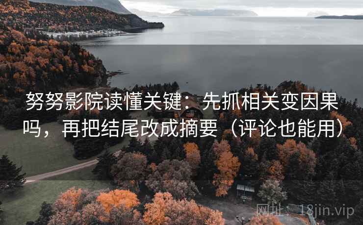 努努影院读懂关键：先抓相关变因果吗，再把结尾改成摘要（评论也能用）