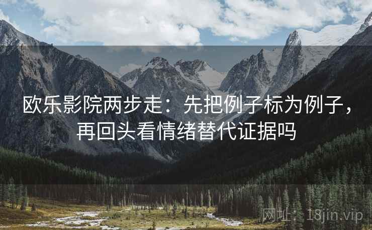 欧乐影院两步走：先把例子标为例子，再回头看情绪替代证据吗