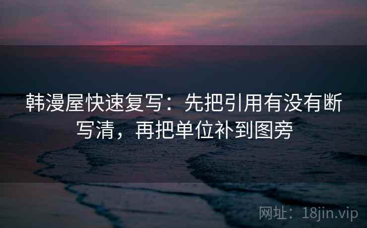 韩漫屋快速复写：先把引用有没有断写清，再把单位补到图旁