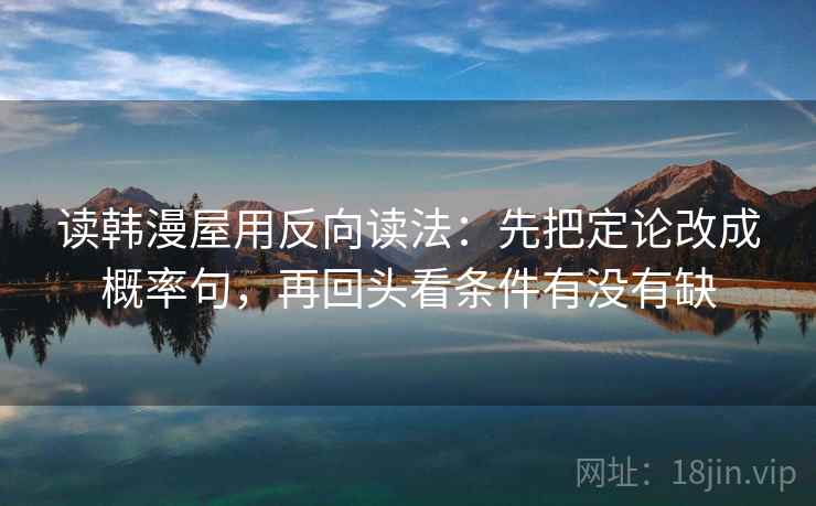读韩漫屋用反向读法：先把定论改成概率句，再回头看条件有没有缺  第2张