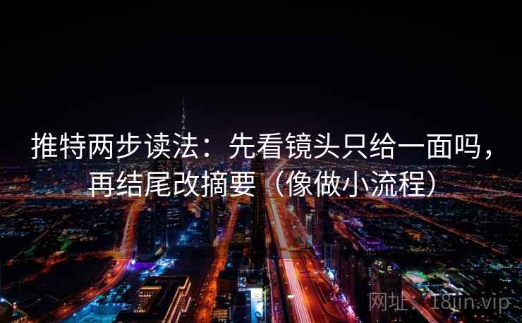 推特两步读法：先看镜头只给一面吗，再结尾改摘要（像做小流程）  第2张