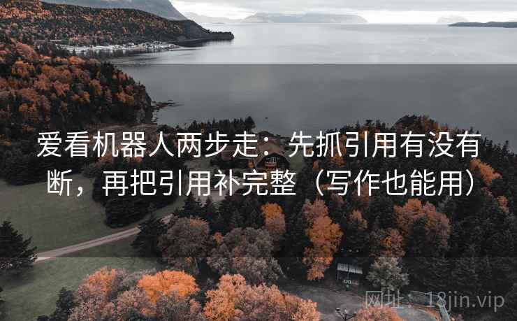 爱看机器人两步走：先抓引用有没有断，再把引用补完整（写作也能用）