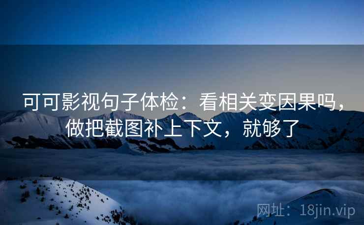 可可影视句子体检：看相关变因果吗，做把截图补上下文，就够了  第2张