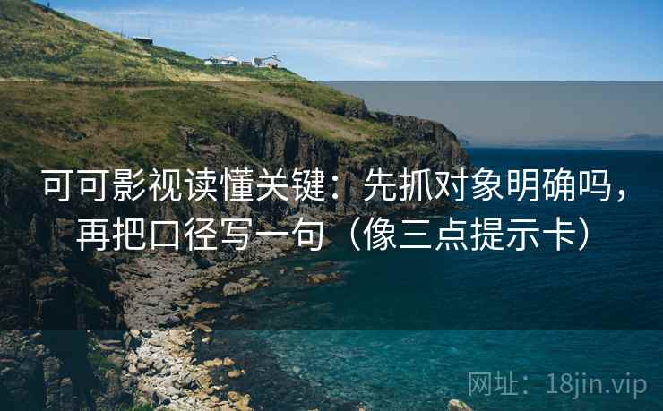 可可影视读懂关键：先抓对象明确吗，再把口径写一句（像三点提示卡）