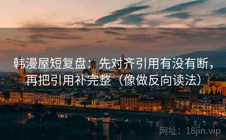 韩漫屋短复盘：先对齐引用有没有断，再把引用补完整（像做反向读法）  第2张