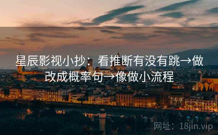 星辰影视小抄：看推断有没有跳→做改成概率句→像做小流程