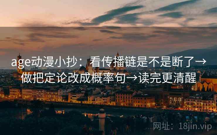age动漫小抄：看传播链是不是断了→做把定论改成概率句→读完更清醒