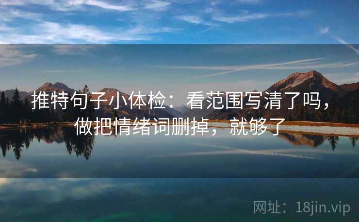 推特句子小体检：看范围写清了吗，做把情绪词删掉，就够了