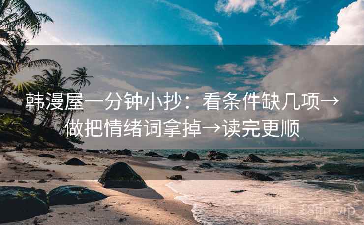 韩漫屋一分钟小抄：看条件缺几项→做把情绪词拿掉→读完更顺  第2张