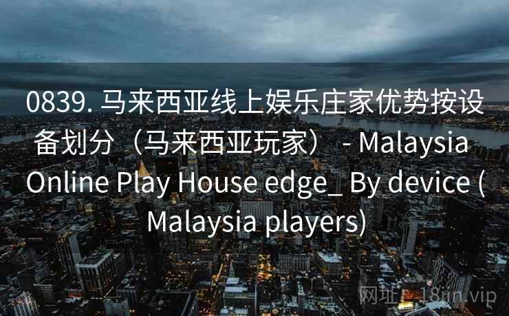 0839. 马来西亚线上娱乐庄家优势按设备划分（马来西亚玩家） - Malaysia Online Play House edge_ By device (Malaysia players)