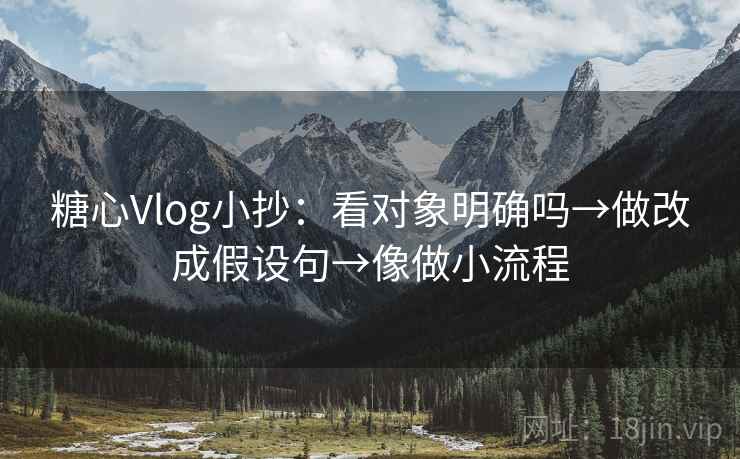 糖心Vlog小抄：看对象明确吗→做改成假设句→像做小流程