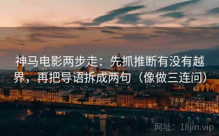 神马电影两步走：先抓推断有没有越界，再把导语拆成两句（像做三连问）